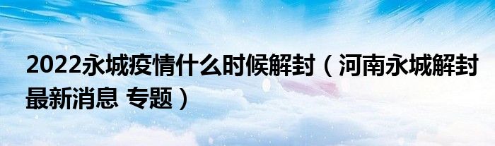 2022永城疫情什么时候解封(河南永城解封最新消息 专题)