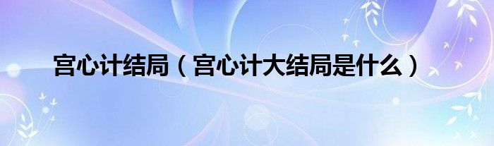 宫心计结局(宫心计大结局是什么)