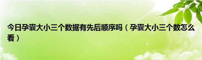 今日孕囊大小三个数据有先后顺序吗（孕囊大小三个数怎么看）