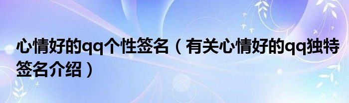 心情好的qq个性签名(有关心情好的qq独特签名介绍)