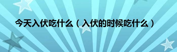 今天入伏吃什么(入伏的时候吃什么)