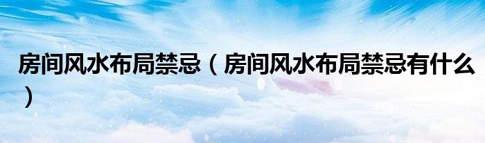房间风水布局禁忌(房间风水布局禁忌有什么)
