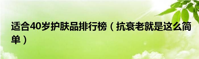 适合40岁护肤品排行榜(抗衰老就是这么简单)