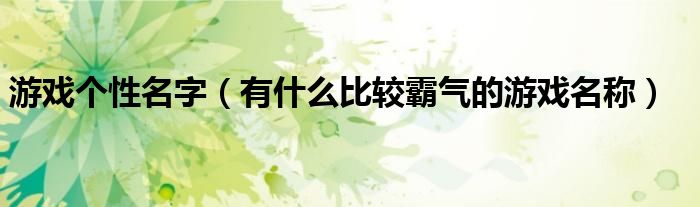 游戏个性名字(有什么比较霸气的游戏名称)