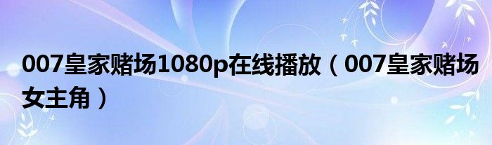 007皇家赌场1080p在线播放(007皇家赌场女主角)