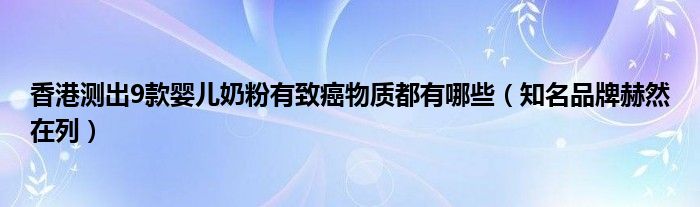 香港测出9款婴儿奶粉有致癌物质都有哪些(知名品牌赫然在列)