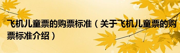 飞机儿童票的购票标准(关于飞机儿童票的购票标准介绍)