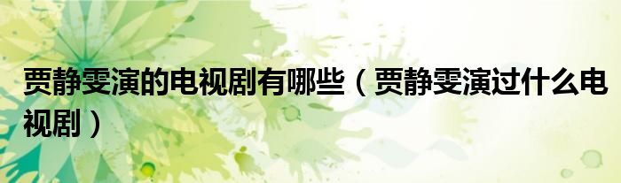 贾静雯演的电视剧有哪些(贾静雯演过什么电视剧)