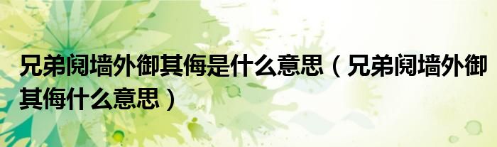 兄弟阋墙外御其侮是什么意思(兄弟阋墙外御其侮什么意思)