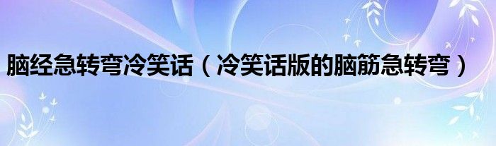 脑经急转弯冷笑话(冷笑话版的脑筋急转弯)