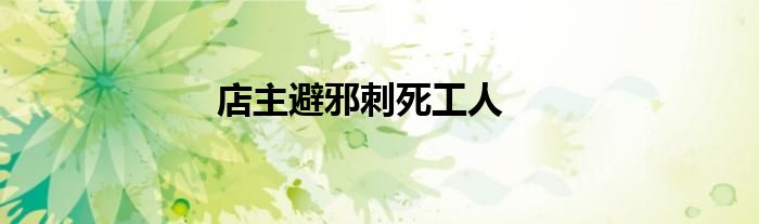 店主避邪刺死工人