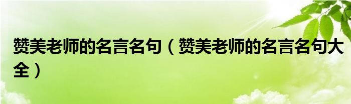 赞美老师的名言名句(赞美老师的名言名句大全)