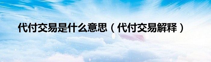 代付交易是什么意思(代付交易解释)