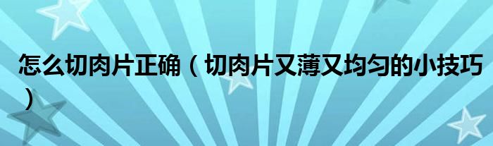 怎么切肉片正确(切肉片又薄又均匀的小技巧)