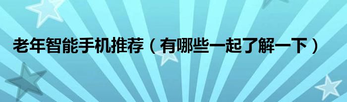 老年智能手机推荐(有哪些一起了解一下)