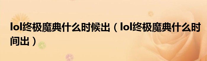 lol终极魔典什么时候出(lol终极魔典什么时间出)