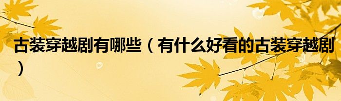 古装穿越剧有哪些(有什么好看的古装穿越剧)