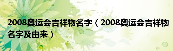 2008奥运会吉祥物名字(2008奥运会吉祥物名字及由来)