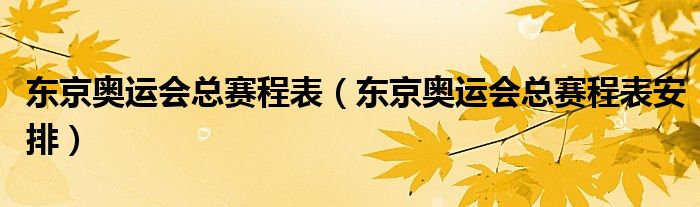东京奥运会总赛程表(东京奥运会总赛程表安排)