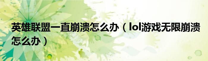 英雄联盟一直崩溃怎么办(lol游戏无限崩溃怎么办)