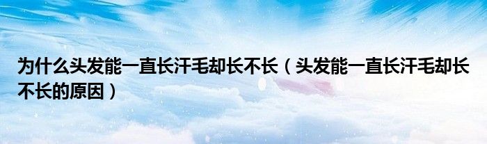 为什么头发能一直长汗毛却长不长(头发能一直长汗毛却长不长的原因)