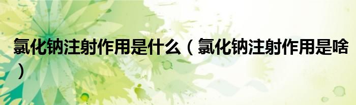 氯化钠注射作用是什么(氯化钠注射作用是啥)
