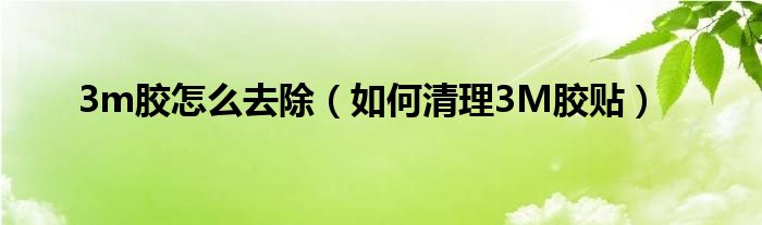 3m胶怎么去除(如何清理3M胶贴)