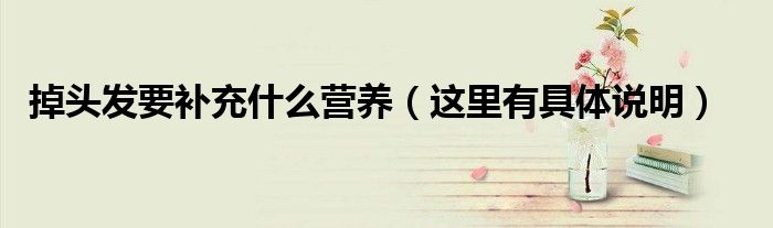 掉头发要补充什么营养(这里有具体说明)