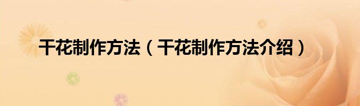 干花制作方法(干花制作方法介绍)