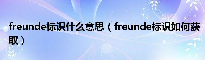 freunde标识什么意思(freunde标识如何获取)