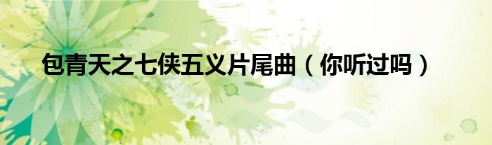 包青天之七侠五义片尾曲(你听过吗)