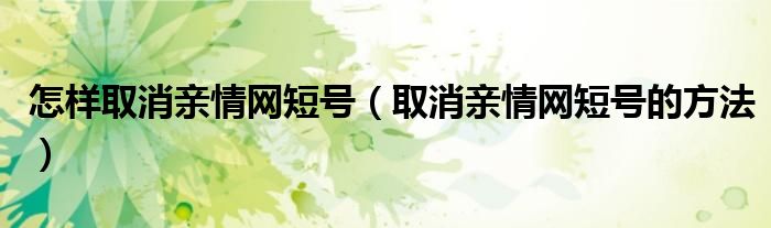 怎样取消亲情网短号(取消亲情网短号的方法)