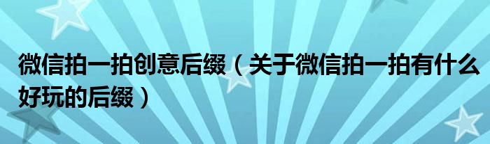 微信拍一拍创意后缀(关于微信拍一拍有什么好玩的后缀)