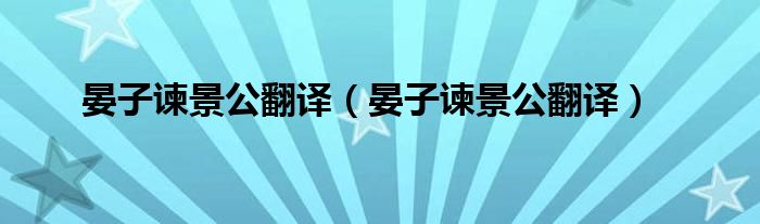 晏子谏景公翻译(晏子谏景公翻译)