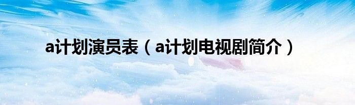 a计划演员表(a计划电视剧简介)