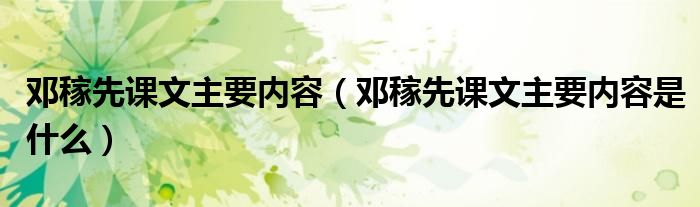 邓稼先课文主要内容(邓稼先课文主要内容是什么)