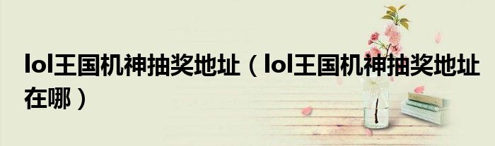 lol王国机神抽奖地址(lol王国机神抽奖地址在哪)