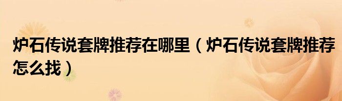 炉石传说套牌推荐在哪里(炉石传说套牌推荐怎么找)