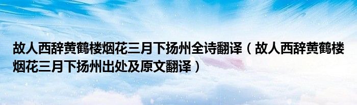 故人西辞黄鹤楼烟花三月下扬州全诗翻译(故人西辞黄鹤楼烟花三月下扬州出处及原文翻译)