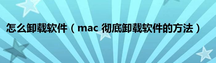怎么卸载软件(mac 彻底卸载软件的方法)