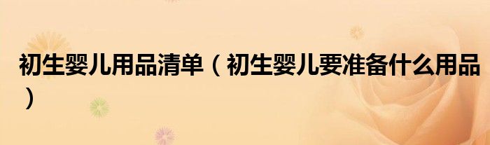 初生婴儿用品清单(初生婴儿要准备什么用品)