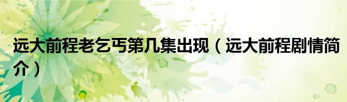 远大前程老乞丐第几集出现(远大前程剧情简介)