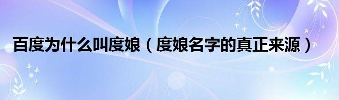 百度为什么叫度娘(度娘名字的真正来源)