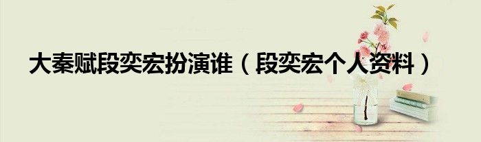 大秦赋段奕宏扮演谁(段奕宏个人资料)