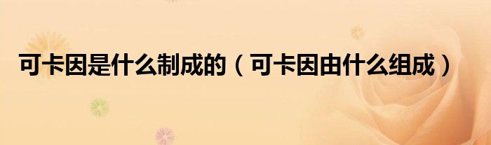 可卡因是什么制成的(可卡因由什么组成)