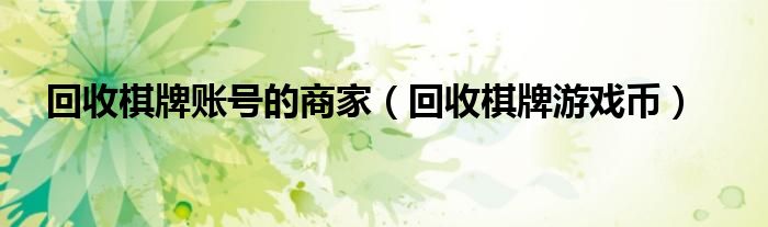 回收棋牌账号的商家(回收棋牌游戏币)