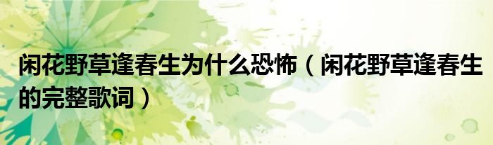 闲花野草逢春生为什么恐怖(闲花野草逢春生的完整歌词)