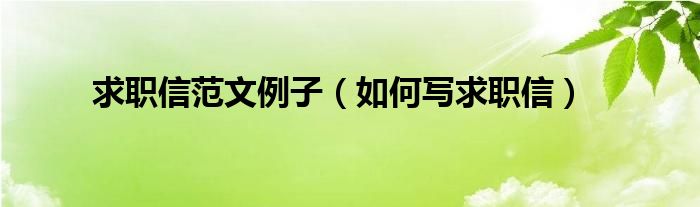 求职信范文例子(如何写求职信)