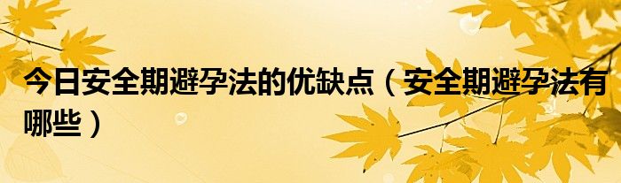 今日安全期避孕法的优缺点（安全期避孕法有哪些）