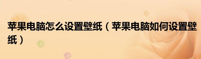 苹果电脑怎么设置壁纸(苹果电脑如何设置壁纸)